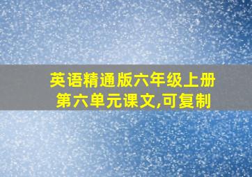 英语精通版六年级上册第六单元课文,可复制