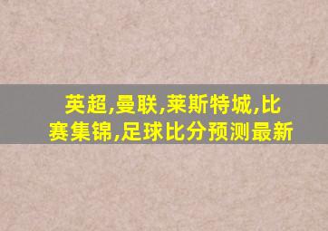 英超,曼联,莱斯特城,比赛集锦,足球比分预测最新