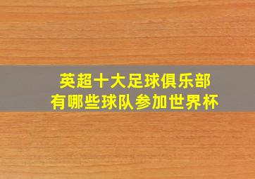 英超十大足球俱乐部有哪些球队参加世界杯