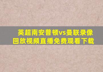 英超南安普顿vs曼联录像回放视频直播免费观看下载