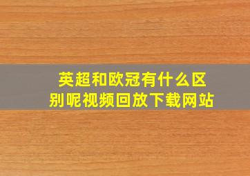 英超和欧冠有什么区别呢视频回放下载网站