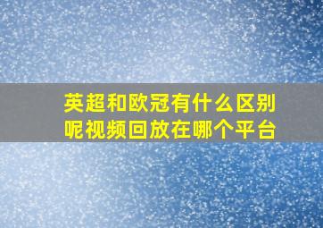 英超和欧冠有什么区别呢视频回放在哪个平台