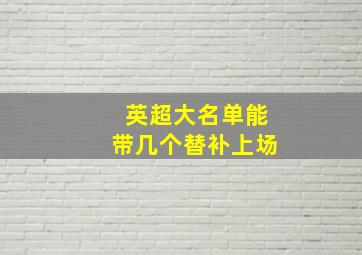 英超大名单能带几个替补上场