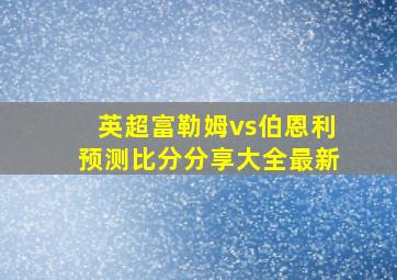 英超富勒姆vs伯恩利预测比分分享大全最新