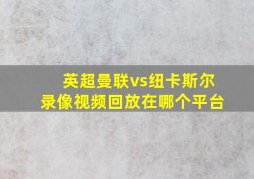 英超曼联vs纽卡斯尔录像视频回放在哪个平台