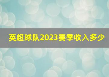 英超球队2023赛季收入多少