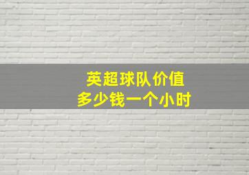 英超球队价值多少钱一个小时