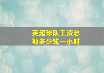 英超球队工资总额多少钱一小时