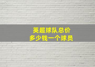 英超球队总价多少钱一个球员