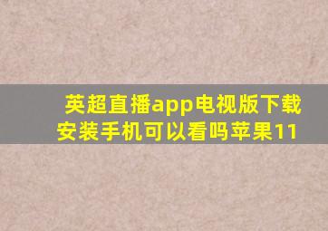 英超直播app电视版下载安装手机可以看吗苹果11