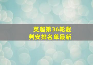 英超第36轮裁判安排名单最新