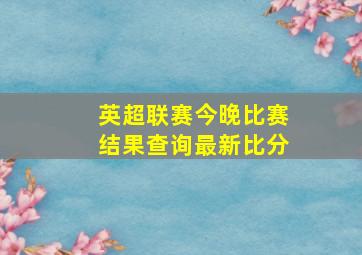 英超联赛今晚比赛结果查询最新比分