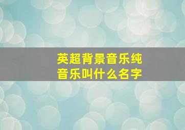 英超背景音乐纯音乐叫什么名字