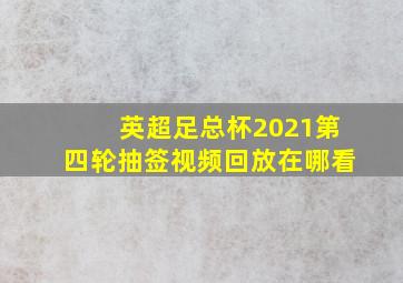 英超足总杯2021第四轮抽签视频回放在哪看