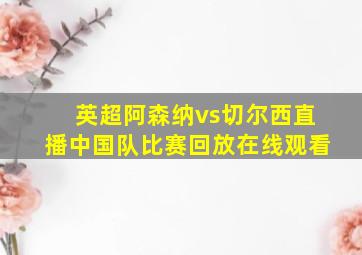 英超阿森纳vs切尔西直播中国队比赛回放在线观看