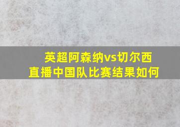 英超阿森纳vs切尔西直播中国队比赛结果如何