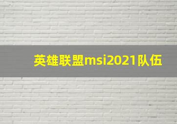 英雄联盟msi2021队伍