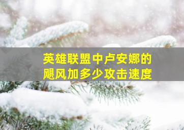 英雄联盟中卢安娜的飓风加多少攻击速度