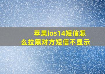 苹果ios14短信怎么拉黑对方短信不显示