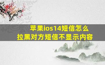 苹果ios14短信怎么拉黑对方短信不显示内容