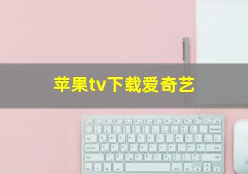 苹果tv下载爱奇艺