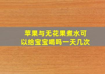 苹果与无花果煮水可以给宝宝喝吗一天几次