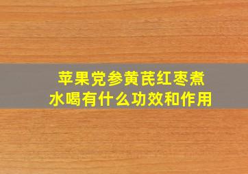 苹果党参黄芪红枣煮水喝有什么功效和作用