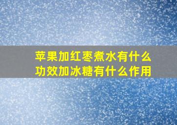 苹果加红枣煮水有什么功效加冰糖有什么作用