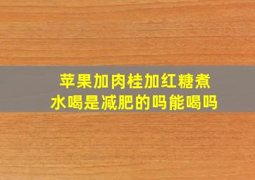 苹果加肉桂加红糖煮水喝是减肥的吗能喝吗