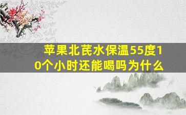 苹果北芪水保温55度10个小时还能喝吗为什么