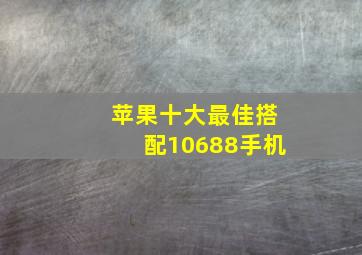 苹果十大最佳搭配10688手机