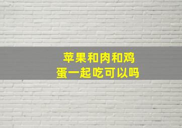 苹果和肉和鸡蛋一起吃可以吗