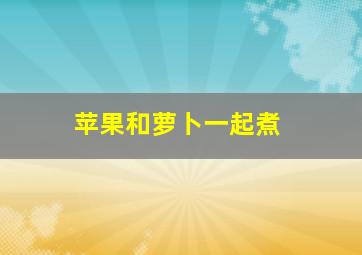 苹果和萝卜一起煮