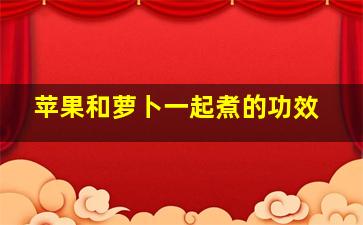 苹果和萝卜一起煮的功效