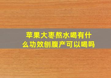 苹果大枣熬水喝有什么功效刨腹产可以喝吗