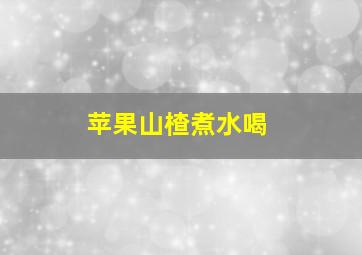 苹果山楂煮水喝