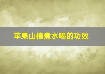 苹果山楂煮水喝的功效