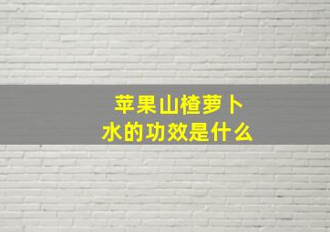 苹果山楂萝卜水的功效是什么