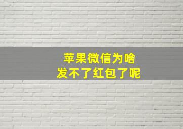 苹果微信为啥发不了红包了呢