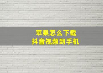 苹果怎么下载抖音视频到手机