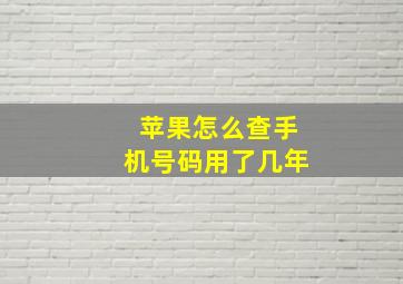 苹果怎么查手机号码用了几年