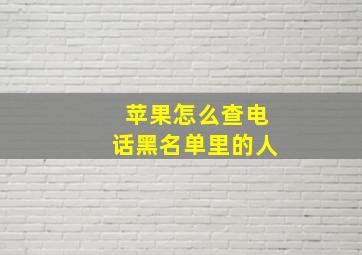 苹果怎么查电话黑名单里的人