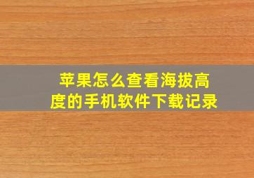 苹果怎么查看海拔高度的手机软件下载记录