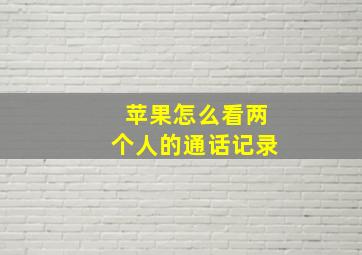 苹果怎么看两个人的通话记录