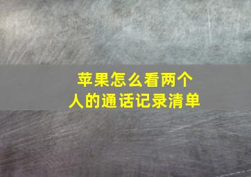 苹果怎么看两个人的通话记录清单