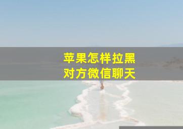 苹果怎样拉黑对方微信聊天