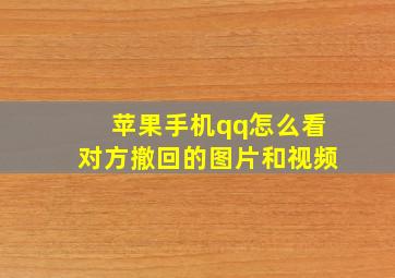 苹果手机qq怎么看对方撤回的图片和视频