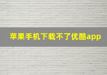 苹果手机下载不了优酷app