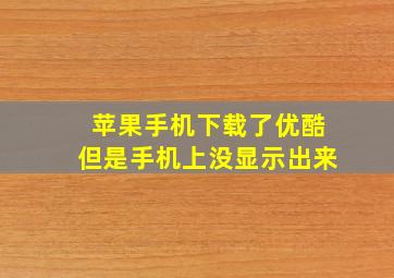 苹果手机下载了优酷但是手机上没显示出来