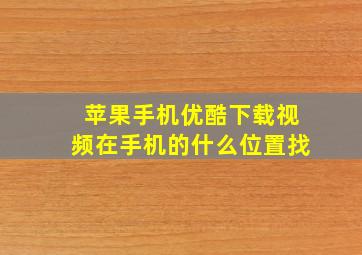 苹果手机优酷下载视频在手机的什么位置找